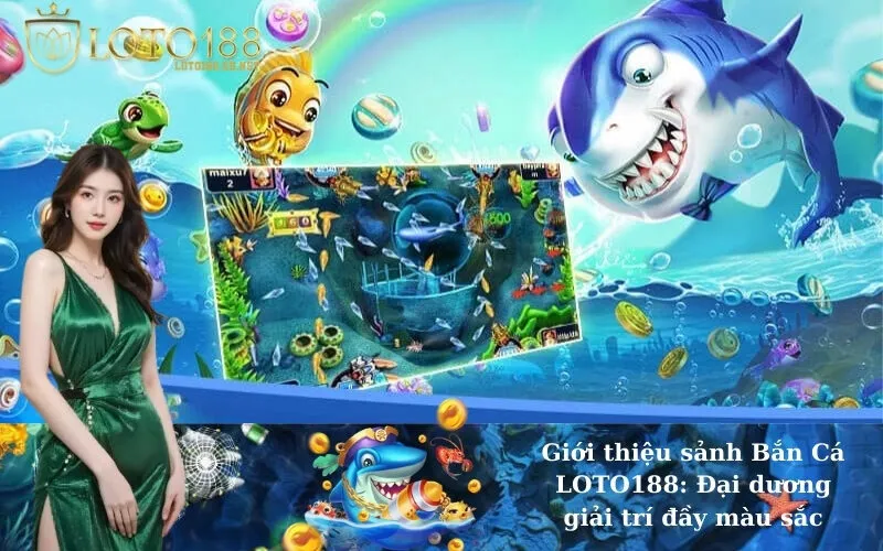 Giới thiệu sảnh Bắn Cá LOTO188: Đại dương giải trí đầy màu sắc