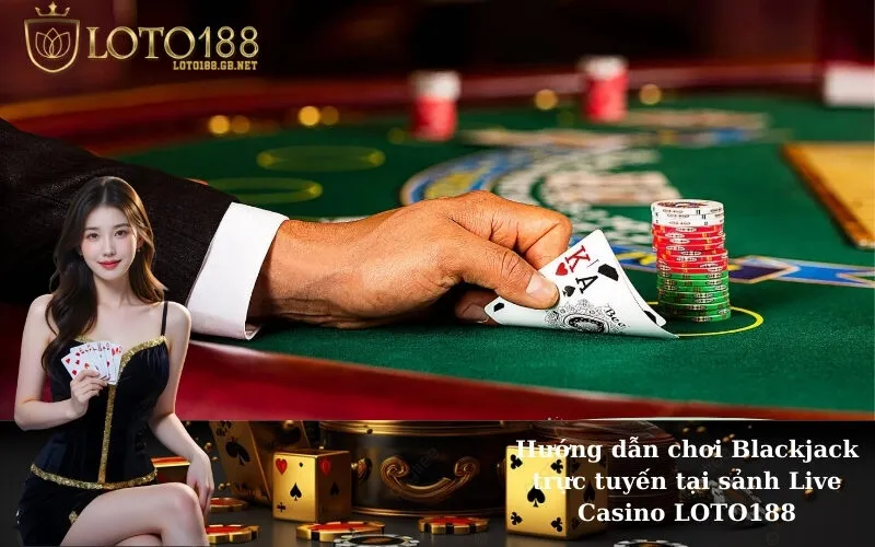 Hướng dẫn chơi Blackjack trực tuyến tại sảnh Live Casino LOTO188