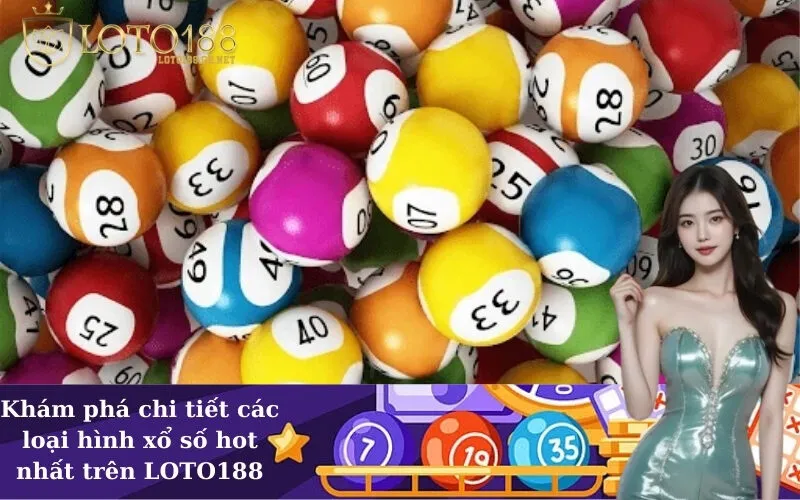 Khám phá chi tiết các loại hình xổ số hot nhất trên LOTO188