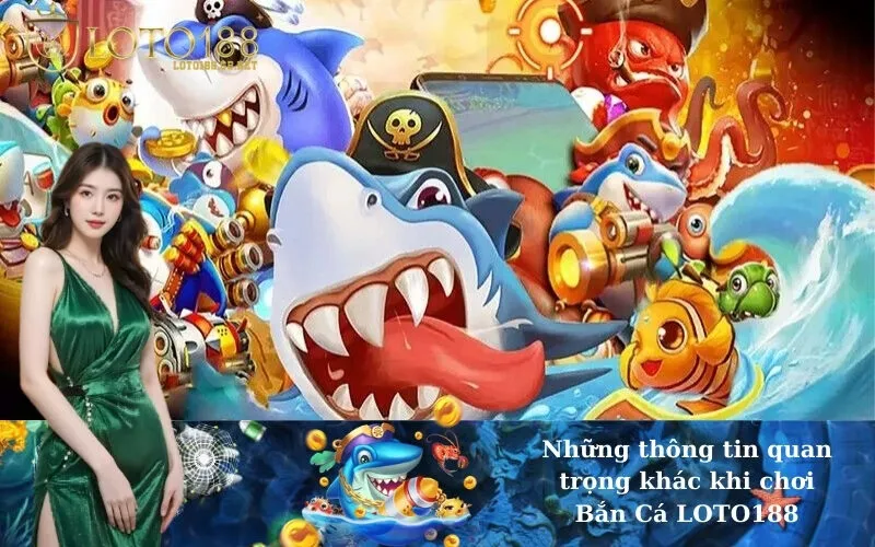 Những thông tin quan trọng khác khi chơi Bắn Cá LOTO188