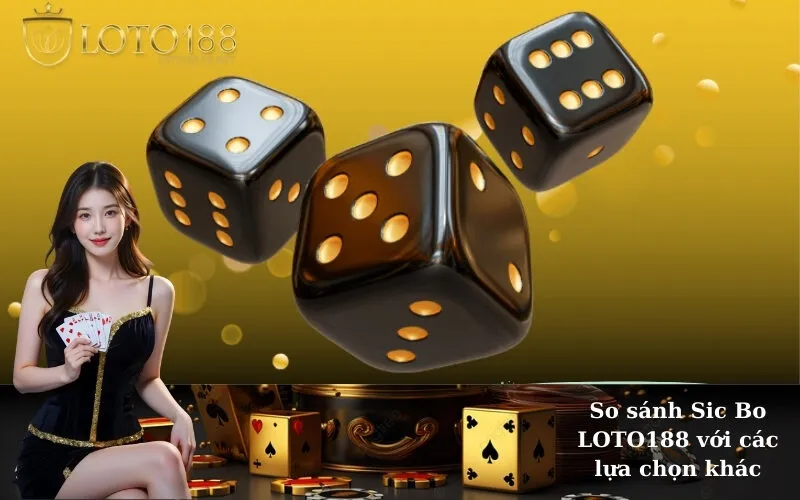 So sánh Sic Bo LOTO188 với các lựa chọn khác