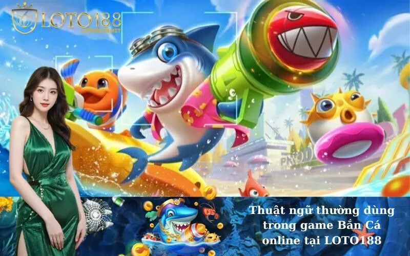 Thuật ngữ thường dùng trong game Bắn Cá online tại LOTO188